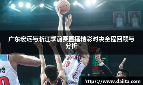 广东宏远与浙江季前赛直播精彩对决全程回顾与分析