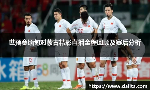 世预赛缅甸对蒙古精彩直播全程回顾及赛后分析