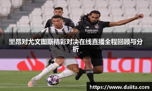 里昂对尤文图斯精彩对决在线直播全程回顾与分析