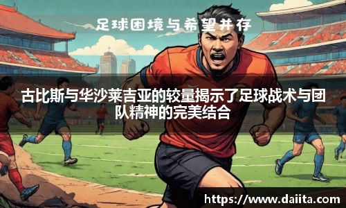 古比斯与华沙莱吉亚的较量揭示了足球战术与团队精神的完美结合