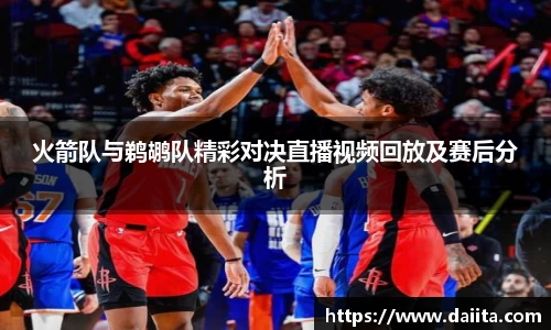 火箭队与鹈鹕队精彩对决直播视频回放及赛后分析