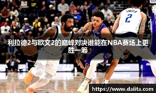 利拉德2与欧文2的巅峰对决谁能在NBA赛场上更胜一筹