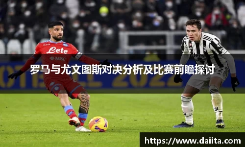 罗马与尤文图斯对决分析及比赛前瞻探讨