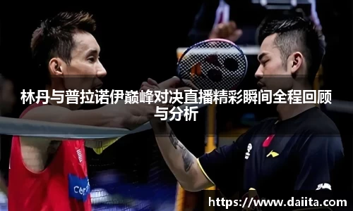 林丹与普拉诺伊巅峰对决直播精彩瞬间全程回顾与分析