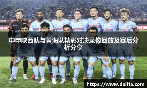 中甲陕西队与黄海队精彩对决录像回放及赛后分析分享