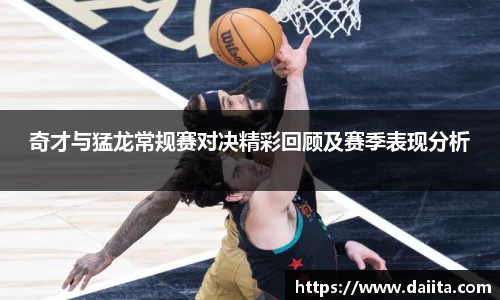 奇才与猛龙常规赛对决精彩回顾及赛季表现分析