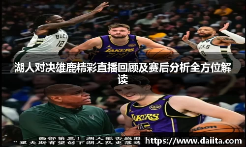 湖人对决雄鹿精彩直播回顾及赛后分析全方位解读