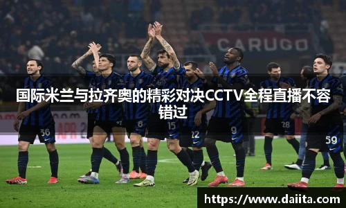 国际米兰与拉齐奥的精彩对决CCTV全程直播不容错过